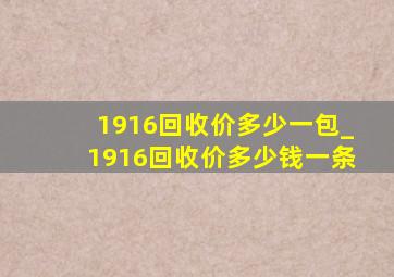 1916回收价多少一包_1916回收价多少钱一条