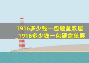 1916多少钱一包硬盒双层_1916多少钱一包硬盒单层