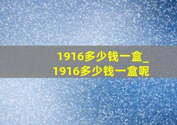 1916多少钱一盒_1916多少钱一盒呢