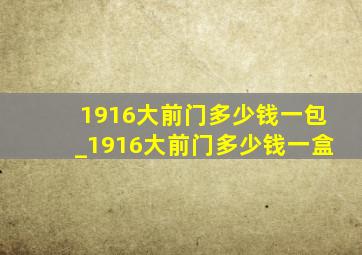 1916大前门多少钱一包_1916大前门多少钱一盒