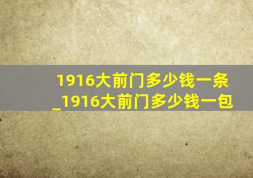 1916大前门多少钱一条_1916大前门多少钱一包