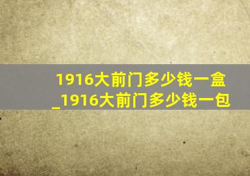 1916大前门多少钱一盒_1916大前门多少钱一包