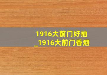 1916大前门好抽_1916大前门香烟