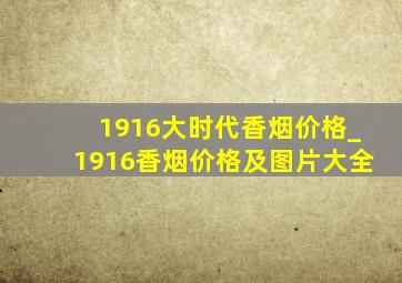 1916大时代香烟价格_1916香烟价格及图片大全