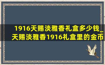 1916天赐淡雅香礼盒多少钱_天赐淡雅香1916礼盒里的金币