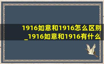 1916如意和1916怎么区别_1916如意和1916有什么区别