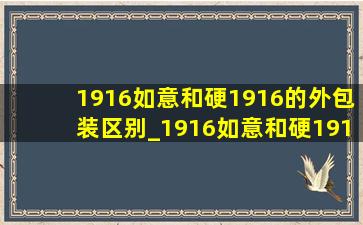 1916如意和硬1916的外包装区别_1916如意和硬1916怎么区别