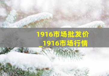 1916市场批发价_1916市场行情