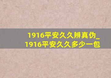 1916平安久久辨真伪_1916平安久久多少一包