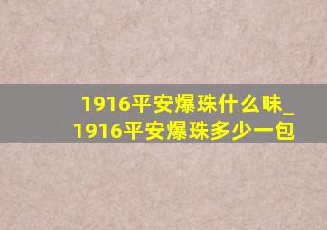 1916平安爆珠什么味_1916平安爆珠多少一包