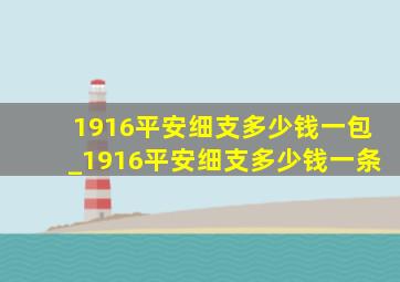 1916平安细支多少钱一包_1916平安细支多少钱一条