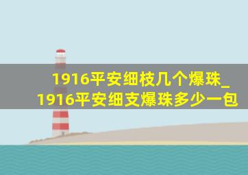 1916平安细枝几个爆珠_1916平安细支爆珠多少一包