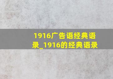 1916广告语经典语录_1916的经典语录