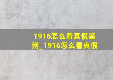 1916怎么看真假鉴别_1916怎么看真假