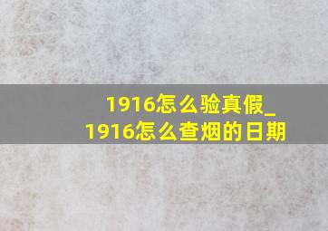 1916怎么验真假_1916怎么查烟的日期