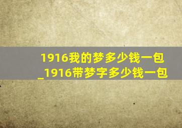 1916我的梦多少钱一包_1916带梦字多少钱一包