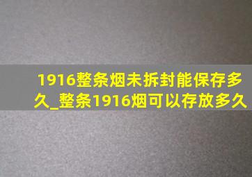 1916整条烟未拆封能保存多久_整条1916烟可以存放多久