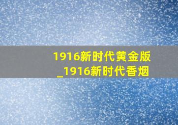 1916新时代黄金版_1916新时代香烟