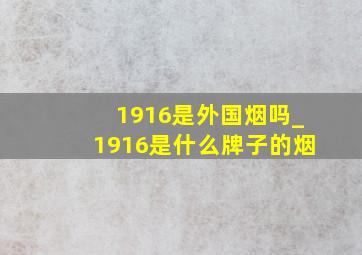 1916是外国烟吗_1916是什么牌子的烟