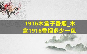 1916木盒子香烟_木盒1916香烟多少一包