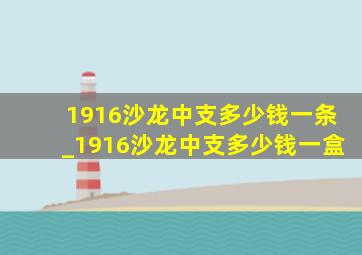 1916沙龙中支多少钱一条_1916沙龙中支多少钱一盒