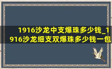 1916沙龙中支爆珠多少钱_1916沙龙细支双爆珠多少钱一包