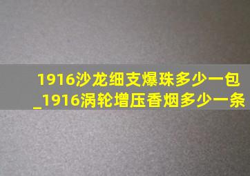 1916沙龙细支爆珠多少一包_1916涡轮增压香烟多少一条