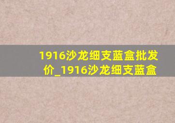 1916沙龙细支蓝盒批发价_1916沙龙细支蓝盒