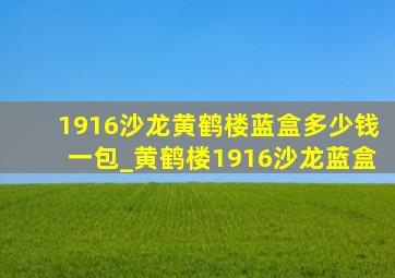 1916沙龙黄鹤楼蓝盒多少钱一包_黄鹤楼1916沙龙蓝盒