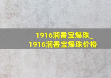 1916润香宝爆珠_1916润香宝爆珠价格