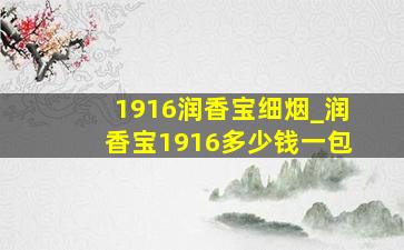 1916润香宝细烟_润香宝1916多少钱一包