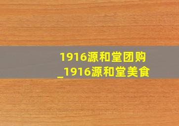 1916源和堂团购_1916源和堂美食