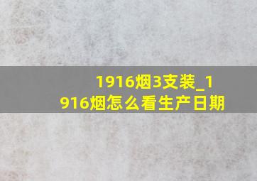 1916烟3支装_1916烟怎么看生产日期