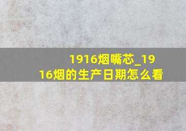 1916烟嘴芯_1916烟的生产日期怎么看