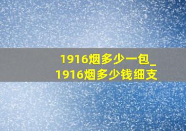 1916烟多少一包_1916烟多少钱细支