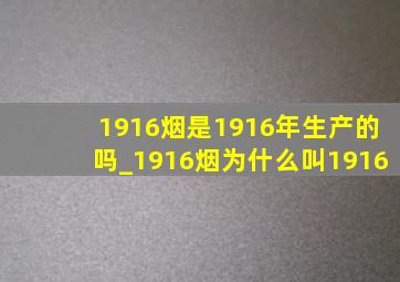 1916烟是1916年生产的吗_1916烟为什么叫1916