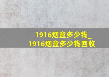 1916烟盒多少钱_1916烟盒多少钱回收