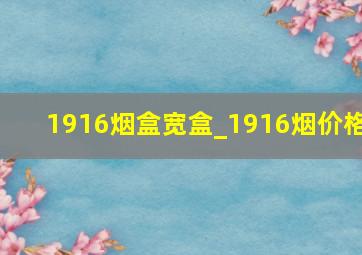 1916烟盒宽盒_1916烟价格