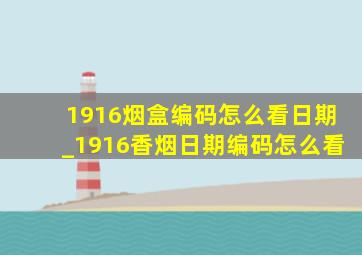 1916烟盒编码怎么看日期_1916香烟日期编码怎么看