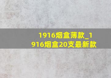 1916烟盒薄款_1916烟盒20支最新款