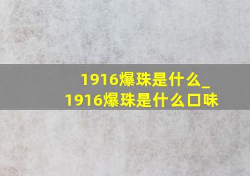 1916爆珠是什么_1916爆珠是什么口味