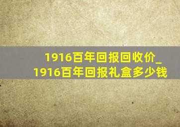 1916百年回报回收价_1916百年回报礼盒多少钱