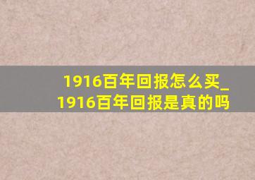 1916百年回报怎么买_1916百年回报是真的吗