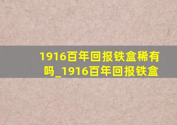 1916百年回报铁盒稀有吗_1916百年回报铁盒