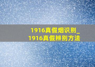 1916真假烟识别_1916真假辨别方法