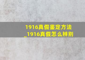 1916真假鉴定方法_1916真假怎么辨别