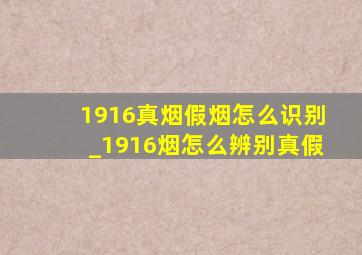 1916真烟假烟怎么识别_1916烟怎么辨别真假