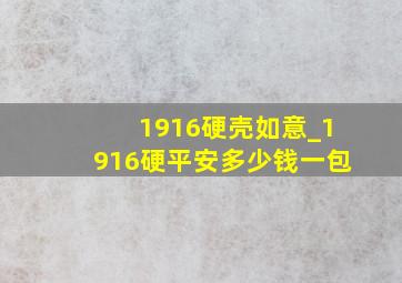 1916硬壳如意_1916硬平安多少钱一包