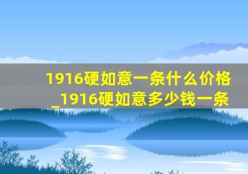 1916硬如意一条什么价格_1916硬如意多少钱一条