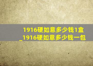 1916硬如意多少钱1盒_1916硬如意多少钱一包